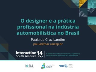 El evento de Diseño de Interacción y Experiencia
de Usuario más importante de Latinoamérica.
O designer e a prática
profissional na indústria
automobilística no Brasil
Paula da Cruz Landim
paula@faac.unesp.br
 