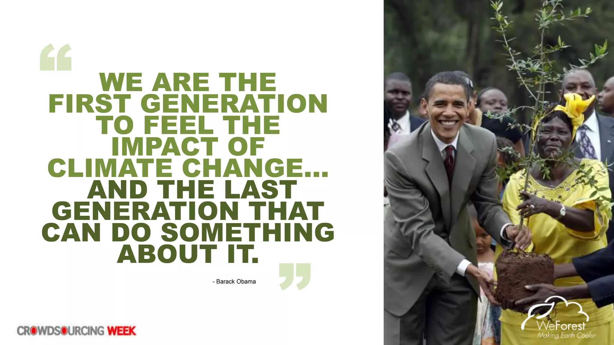 WE ARE THE
FIRST GENERATION
TO FEEL THE
IMPACT OF
CLIMATE CHANGE…
AND THE LAST
GENERATION THAT
CAN DO SOMETHING
ABOUT IT.
“
”- Barack Obama
 