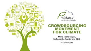 Marie-Noëlle Keijzer,
WeForest Co-founder and CEO
CROWDSOURCING
MOVEMENT
FOR CLIMATE
22 October 2015
 