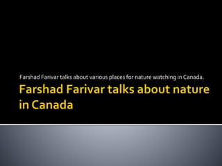 Farshad Farivar talks about various places for nature watching in Canada.
 
