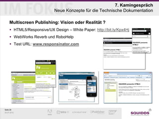 7. Kamingespräch
                            Neue Konzepte für die Technische Dokumentation

     Multiscreen Publishing: Vision oder Realität ?
      HTML5/Responsive/UX Design – White Paper: http://bit.ly/Kpx4Hj
      WebWorks Reverb und RoboHelp
      Test URL: www.responsinator.com




Seite 29
25.07.2012
 