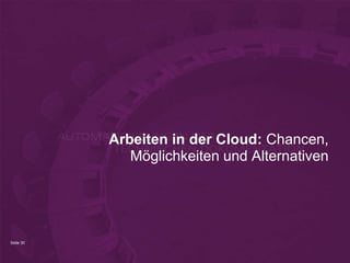 Arbeiten in der Cloud: Chancen,
              Möglichkeiten und Alternativen




Seite 30
 