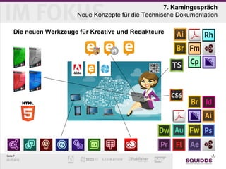 7. Kamingespräch
                        Neue Konzepte für die Technische Dokumentation

     Die neuen Werkzeuge für Kreative und Redakteure




Seite 7
25.07.2012
 