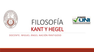 FILOSOFÍA
KANT Y HEGEL
DOCENTE: MIGUEL ÁNGEL NACIÓN PANTIGOSO
 