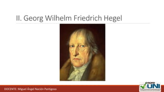 II. Georg Wilhelm Friedrich Hegel
DOCENTE: Miguel Ángel Nación Pantigoso
 