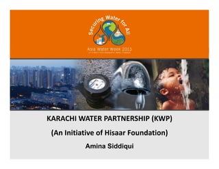 KARACHI WATER PARTNERSHIP (KWP)KARACHI WATER PARTNERSHIP (KWP)
(An Initiative of Hisaar Foundation)
Amina Siddiqui
 