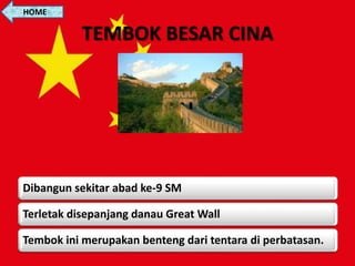 Dibangun sekitar abad ke-9 SM
Terletak disepanjang danau Great Wall
Tembok ini merupakan benteng dari tentara di perbatasan.
TEMBOK BESAR CINA
HOME
 