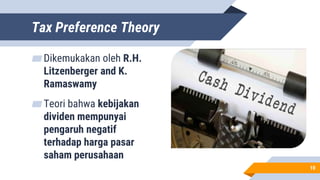 Tax Preference Theory
▰Dikemukakan oleh R.H.
Litzenberger and K.
Ramaswamy
▰Teori bahwa kebijakan
dividen mempunyai
pengaruh negatif
terhadap harga pasar
saham perusahaan
10
 