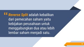 “Reverse Split adalah kebalikan
dari pemecahan saham yaitu
kebijakan perusahaan untuk
menggabungkan dua atau lebih
lembar saham menjadi satu.
1818
 