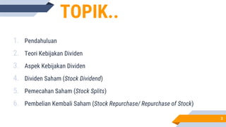 TOPIK..
1. Pendahuluan
2. Teori Kebijakan Dividen
3. Aspek Kebijakan Dividen
4. Dividen Saham (Stock Dividend)
5. Pemecahan Saham (Stock Splits)
6. Pembelian Kembali Saham (Stock Repurchase/ Repurchase of Stock)
3
 