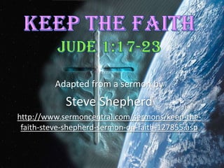 Keep The Faith Jude 1:17-23 Adapted from a sermon by Steve Shepherd http://www.sermoncentral.com/sermons/keep-the-faith-steve-shepherd-sermon-on-faith-127855.asp 