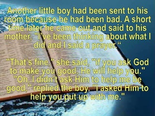 Another little boy had been sent to his room because he had been bad. A short time later he came out and said to his mothe...