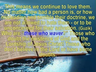This means we continue to love them. No matter how bad a person is, or how misleading and terrible their doctrine, we are ...