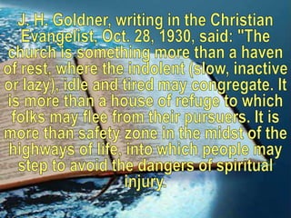 J. H. Goldner, writing in the Christian Evangelist, Oct. 28, 1930, said: "The church is something more than a haven of res...
