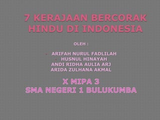 7 KERAJAAN BERCORAK
HINDU DI INDONESIA
OLEH :
• ARIFAH NURUL FADLILAH
• HUSNUL HINAYAH
ANDI RIDHA AULIA ARJ
ARIDA ZULHANA AKMAL
 