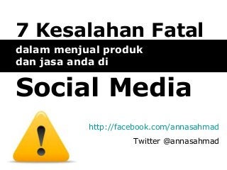 7 Kesalahan Fatal
dalam menjual produk
dan jasa anda di

Social Media
http://facebook.com/annasahmad
Twitter @annasahmad

 