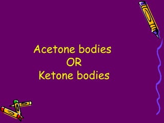 Acetone bodies
OR
Ketone bodies
 