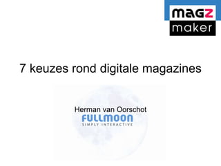 7 keuzes rond digitale magazines
Herman van Oorschot
 