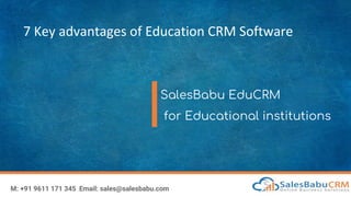 7 Key advantages of Education CRM Software
SalesBabu EduCRM
for Educational institutions
M: +91 9611 171 345 Email: sales@salesbabu.com
 
