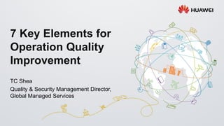7 Key Elements for
Operation Quality
Improvement
TC Shea
Quality & Security Management Director,
Global Managed Services
 
