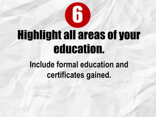 Highlight all areas of your
education.
6
Include formal education and
certificates gained.
 