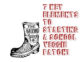 7 Key
Elements
TO
Starting
a school
veggie
patch!
 