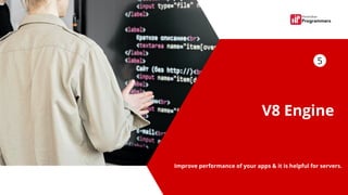 V8 Engine


Improve performance of your apps & it is helpful for servers.
5
 
