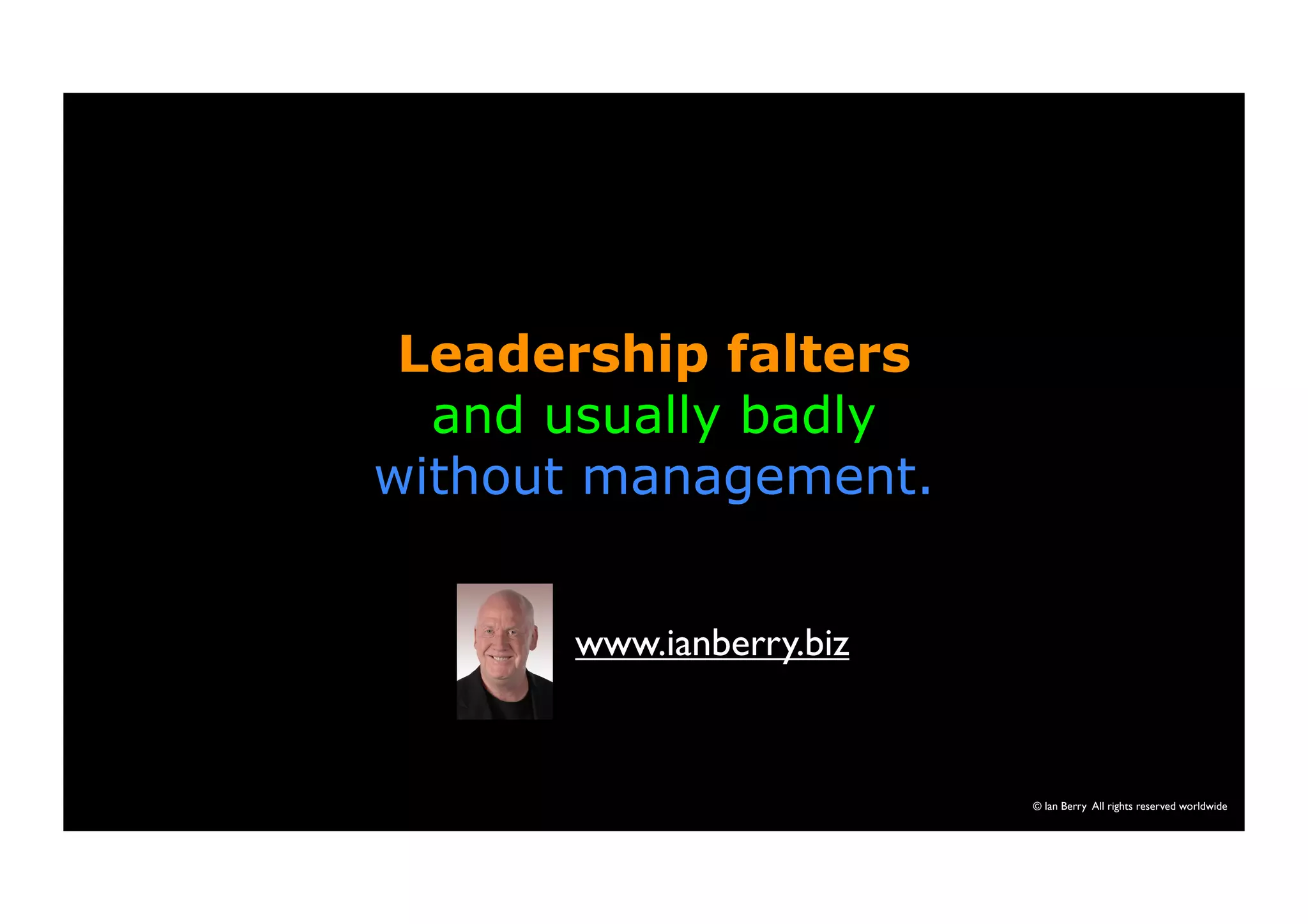 Leadership falters 
and usually badly 
without management. 
© Ian Berry All rights reserved worldwide 
www.ianberry.biz 
 