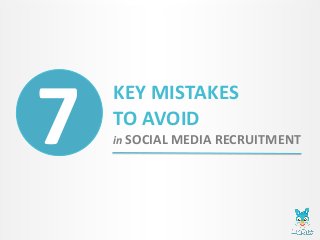KEY MISTAKES
TO AVOID
in SOCIAL MEDIA RECRUITMENT7
 