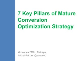 7 Key Pillars of Mature 
Conversion 
Optimization Strategy 
#convcon 2013 | Chicago 
Michal Parizek (@parezem) 
 