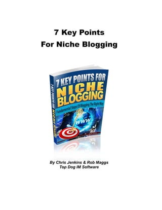 7 Key Points
For Niche Blogging
By Chris Jenkins & Rob Maggs
Top Dog IM Software
 