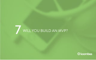 WILL YOU BUILD AN MVP?
7
 