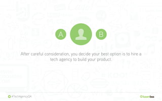After careful consideration, you decide your best option is to hire a
tech agency to build your product.
#TechAgencyQA
 