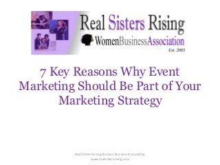 7 Key Reasons Why Event
Marketing Should Be Part of Your
Marketing Strategy
Real Sisters Rising Women Business Association
www.realsistersrising.com
 