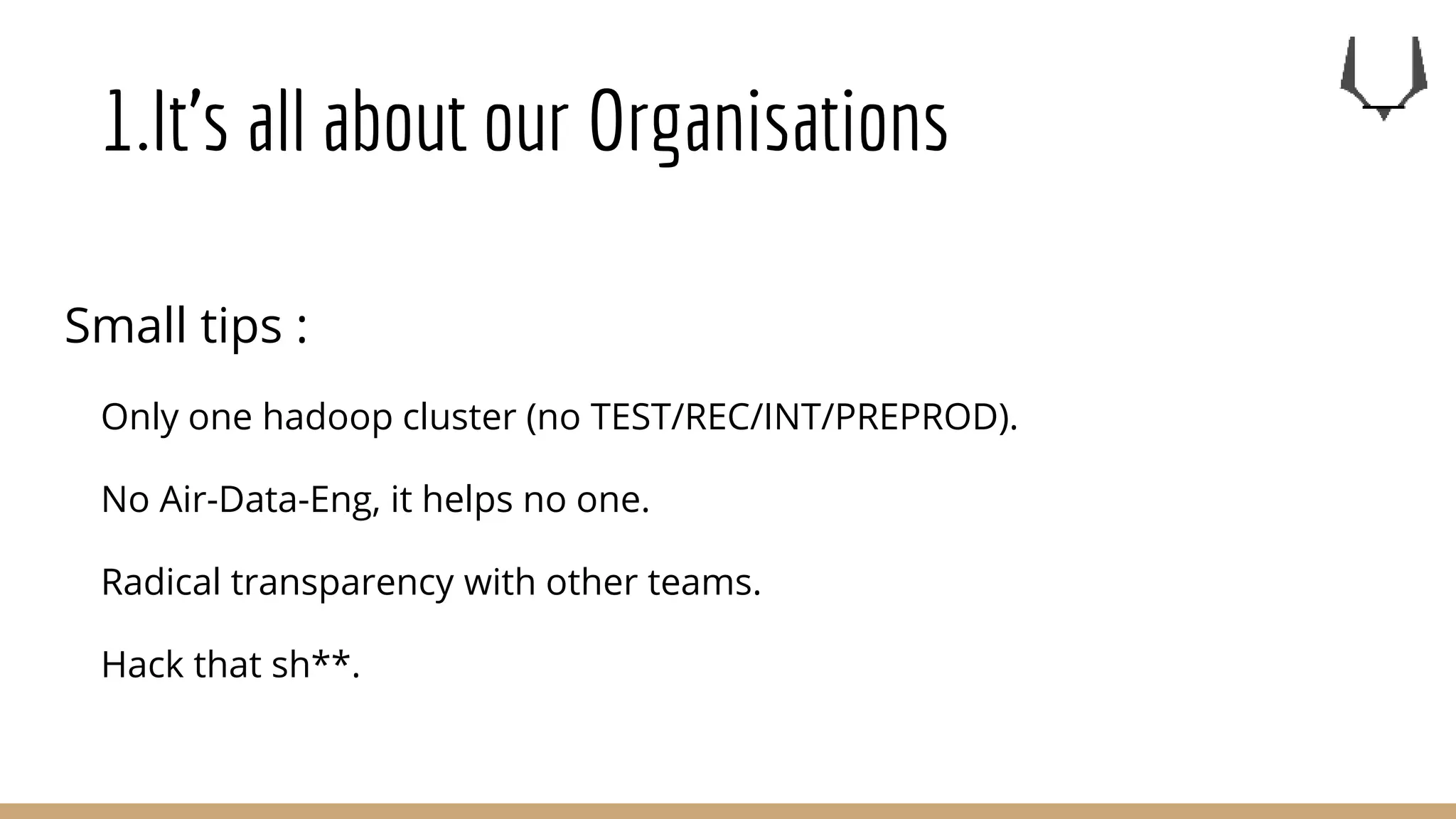 1.It’s all about our Organisations
Small tips :
Only one hadoop cluster (no TEST/REC/INT/PREPROD).
No Air-Data-Eng, it helps no one.
Radical transparency with other teams.
Hack that sh**.
 