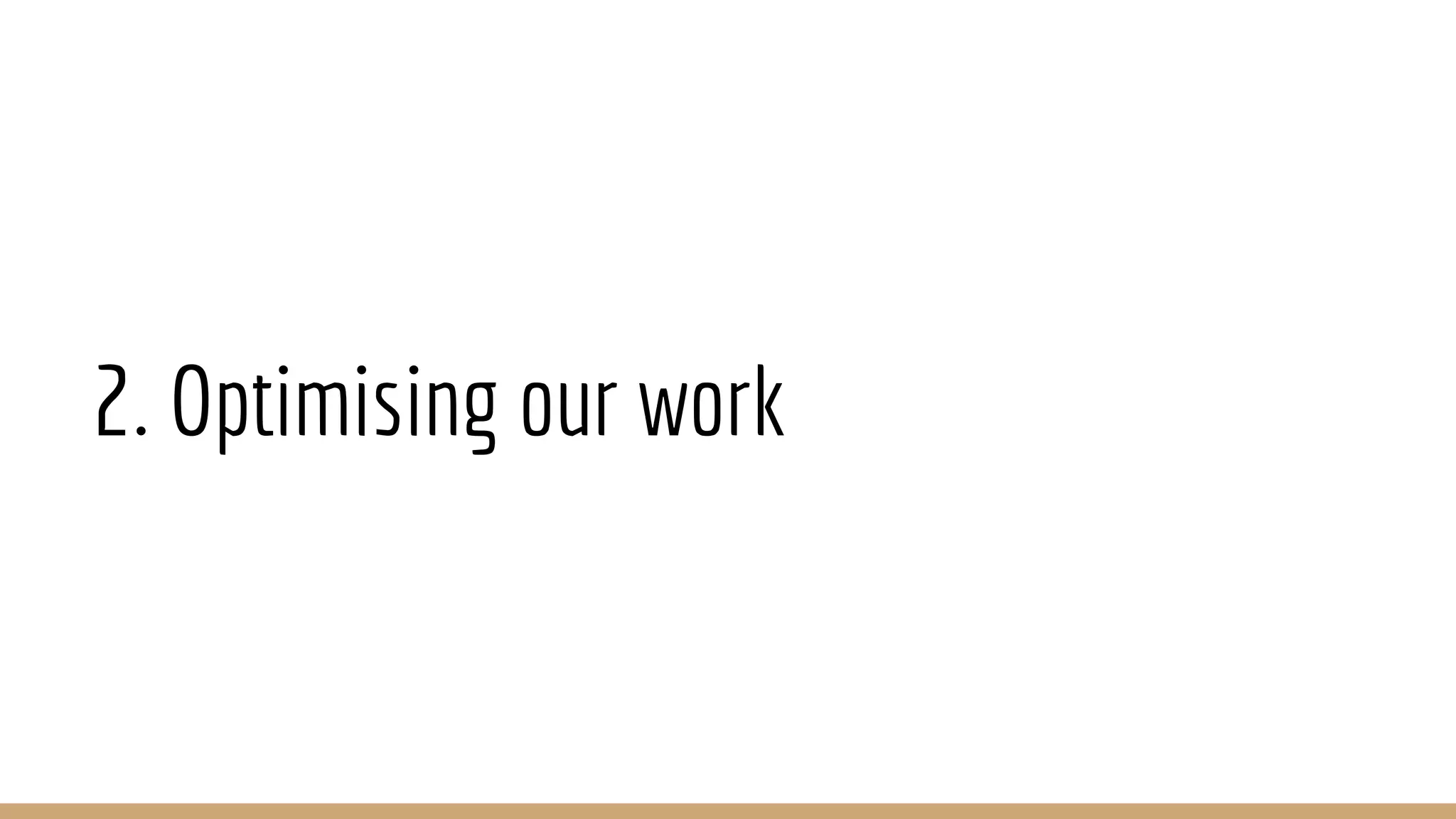 2. Optimising our work
 