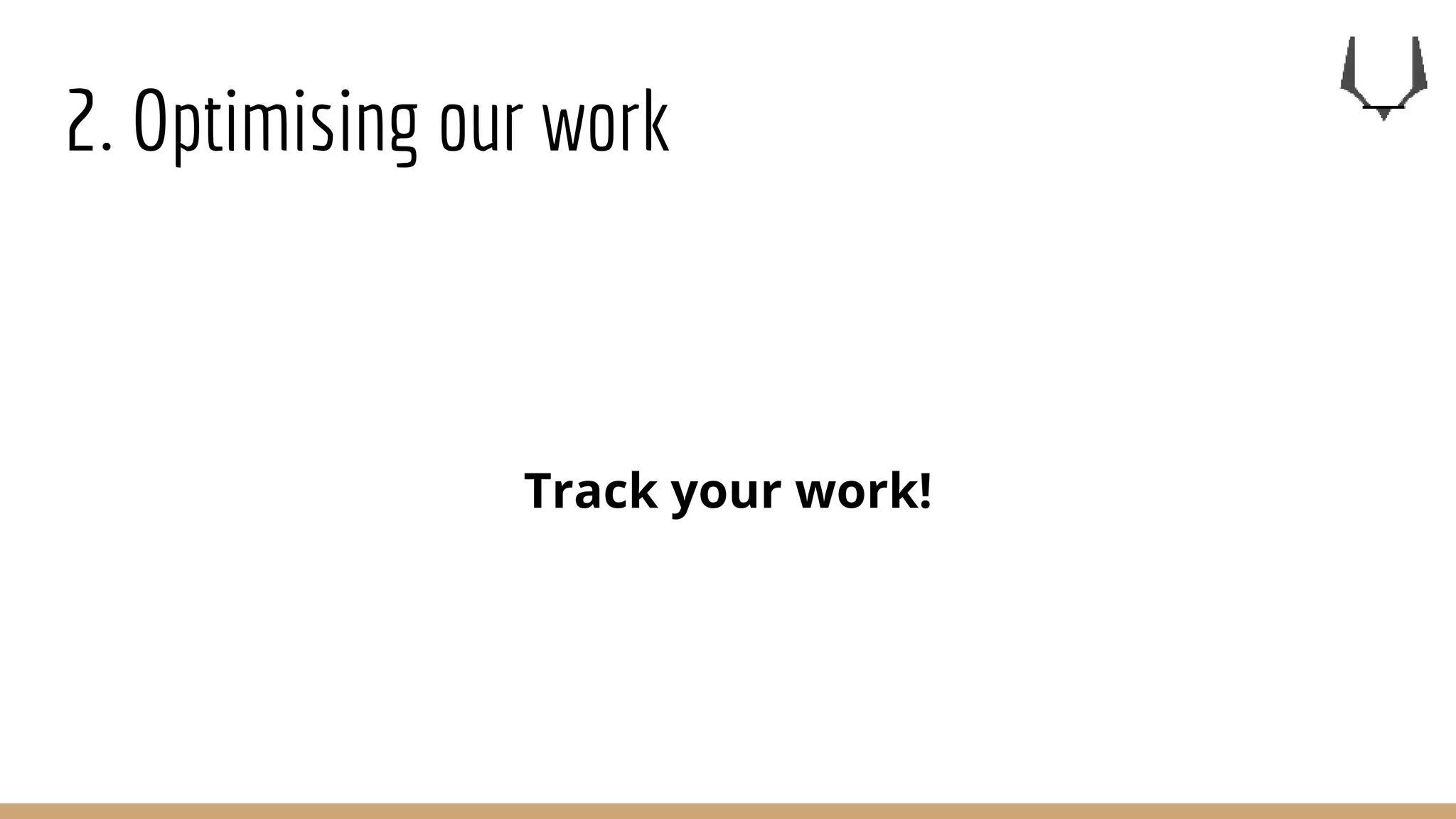 2. Optimising our work
Track your work!
 