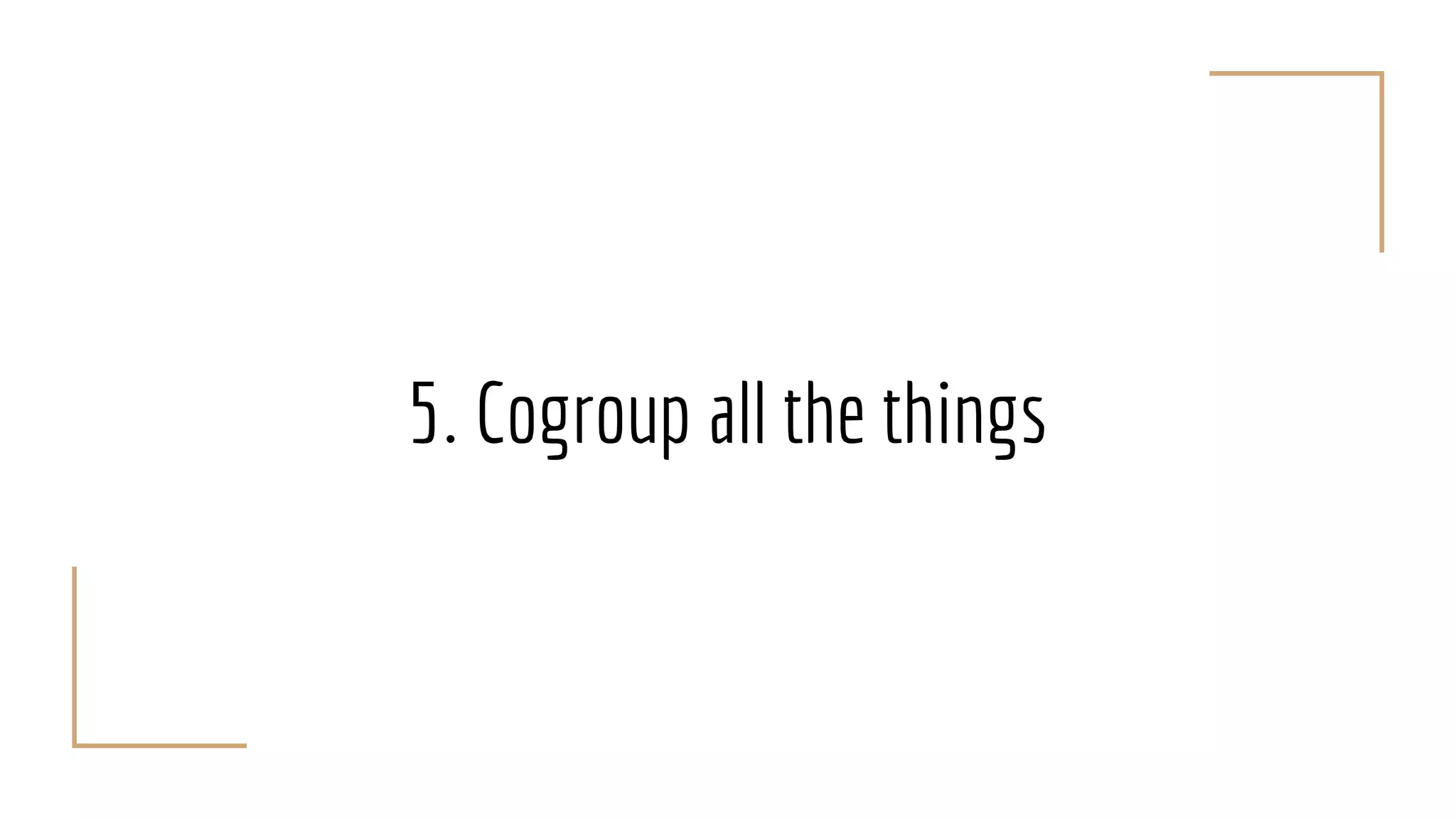 5. Cogroup all the things
 