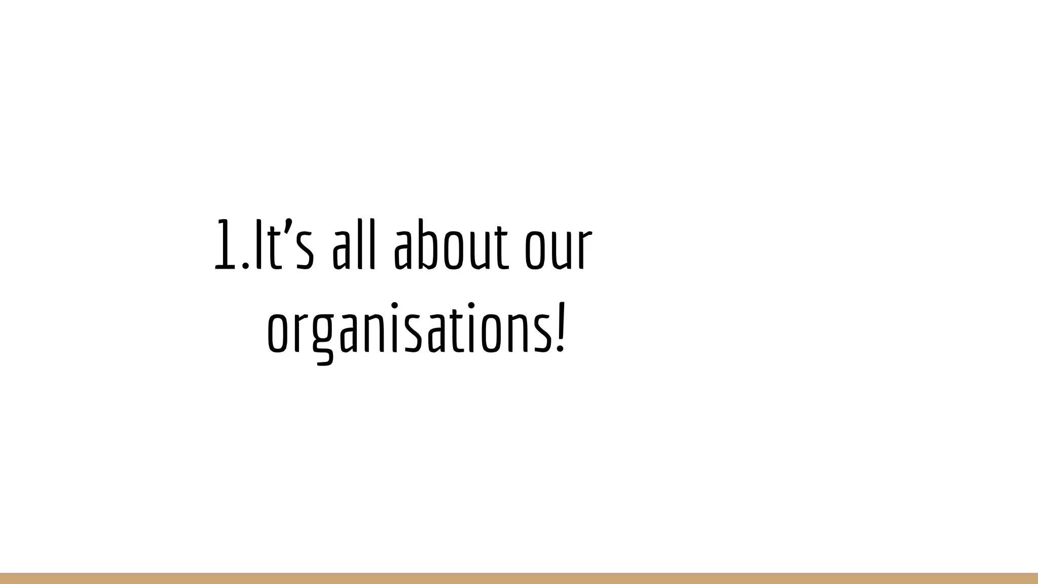 1.It’s all about our
organisations!
 