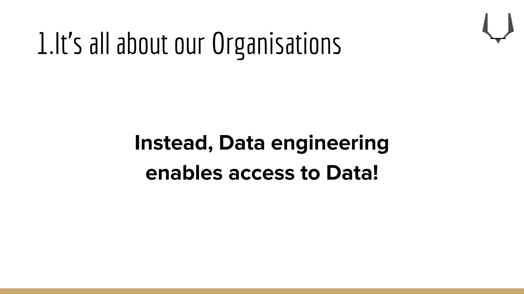 1.It’s all about our Organisations
Instead, Data engineering
enables access to Data!
 