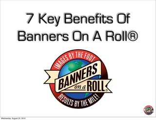 7 Key Benefits Of
                 Banners On A Roll®




Wednesday, August 25, 2010
 