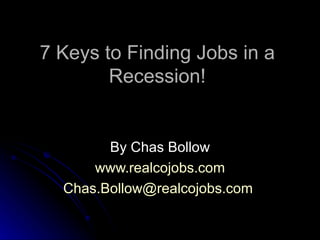 7 Keys to Finding Jobs in a Recession! By Chas Bollow www.realcojobs.com [email_address]   