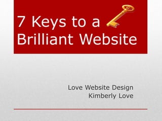 7 Keys to a 
Brilliant Website 
Love Website Design 
Kimberly Love 
 