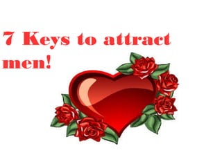 7 Keys to attract
men!
 