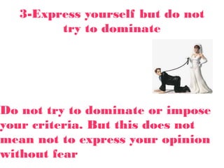 3-Express yourself but do not
try to dominate
Do not try to dominate or impose
your criteria. But this does not
mean not to express your opinion
without fear
 