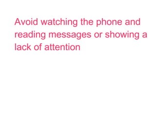 Avoid watching the phone and
reading messages or showing a
lack of attention
 