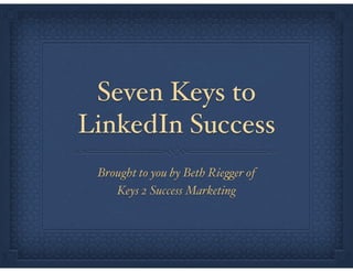 Seven Keys to
LinkedIn Success
Brought to you by Beth Riegger of"
Keys 2 Success Marketing
 