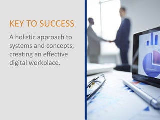KEY TO SUCCESS
A holistic approach to
systems and concepts,
creating an effective
digital workplace.
 