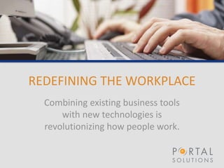REDEFINING THE WORKPLACE
Combining existing business tools
with new technologies is
revolutionizing how people work.
 