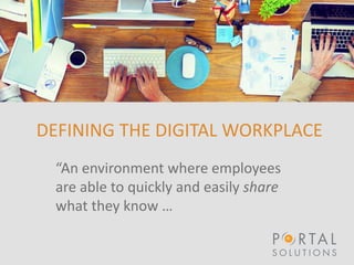 DEFINING THE DIGITAL WORKPLACE
“An environment where employees
are able to quickly and easily share
what they know …
 